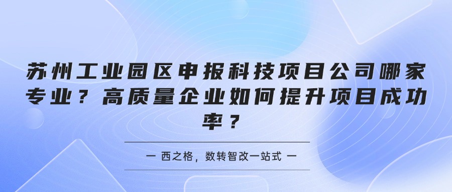 苏州工业园区申报科技项目公司哪家专业?高质量企业如何提升项目成功率?