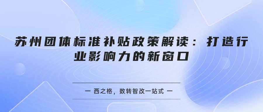 苏州团体标准补贴政策解读：打造行业影响力的新窗口