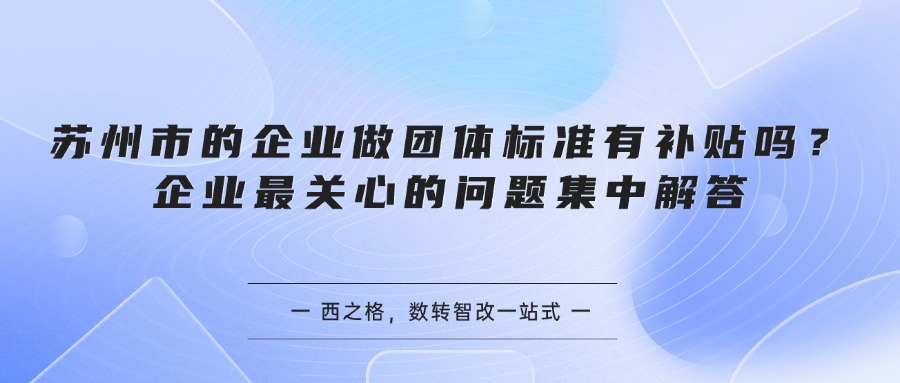 苏州市的企业做团体标准有补贴吗？企业最关心的问题集中解答