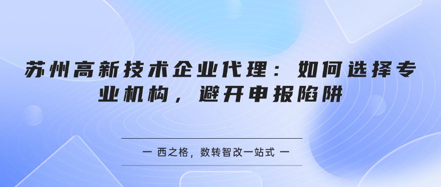 苏州高新技术企业代理：如何选择专业机构，避开申报陷阱
