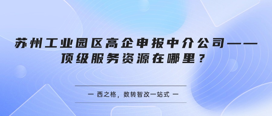 苏州工业园区高企申报中介公司——顶级服务资源在哪里？