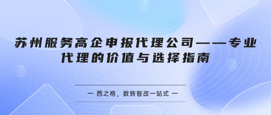 苏州服务高企申报代理公司——专业代理的价值与选择指南