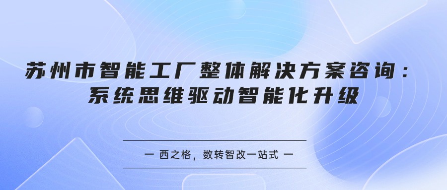 苏州市智能工厂整体解决方案咨询：系统思维驱动智能化升级