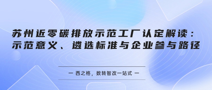 苏州近零碳排放示范工厂认定解读：示范意义、遴选标准与企业参与路径