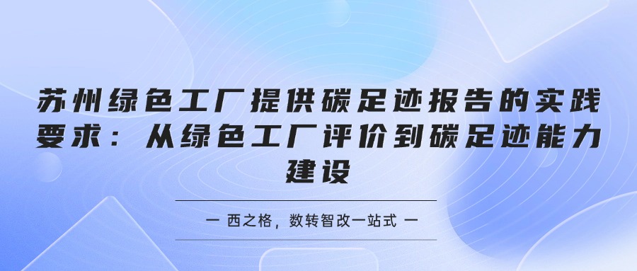 苏州绿色工厂提供碳足迹报告的实践要求：从绿色工厂评价到碳足迹能力建设