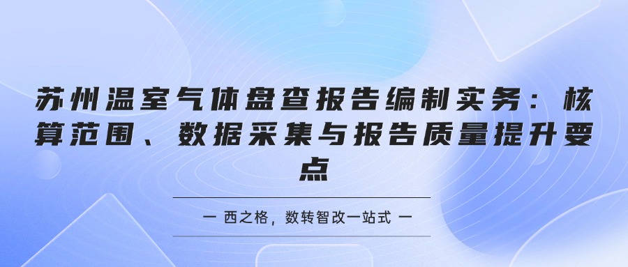 苏州温室气体盘查报告编制实务：核算范围、数据采集与报告质量提升要点