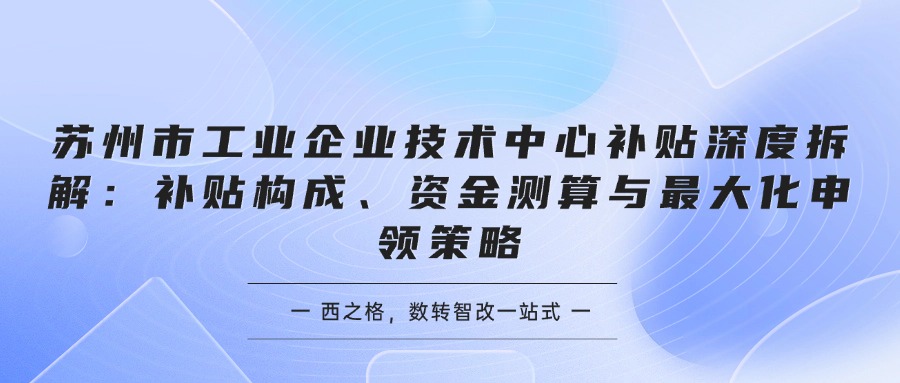 苏州市工业企业技术中心补贴深度拆解：补贴构成、资金测算与最大化申领策略