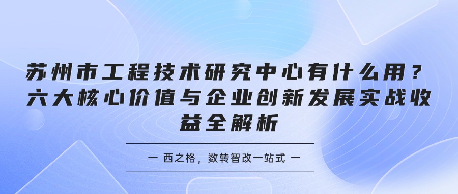苏州市工程技术研究中心有什么用？六大核心价值与企业创新发展实战收益全解析