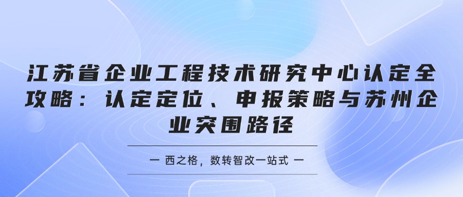 江苏省企业工程技术研究中心认定全攻略：认定定位、申报策略与苏州企业突围路径