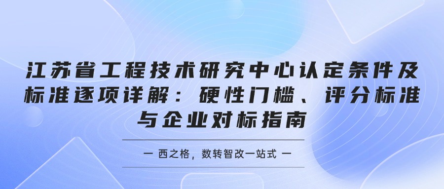 江苏省工程技术研究中心认定条件及标准逐项详解：硬性门槛、评分标准与企业对标指南