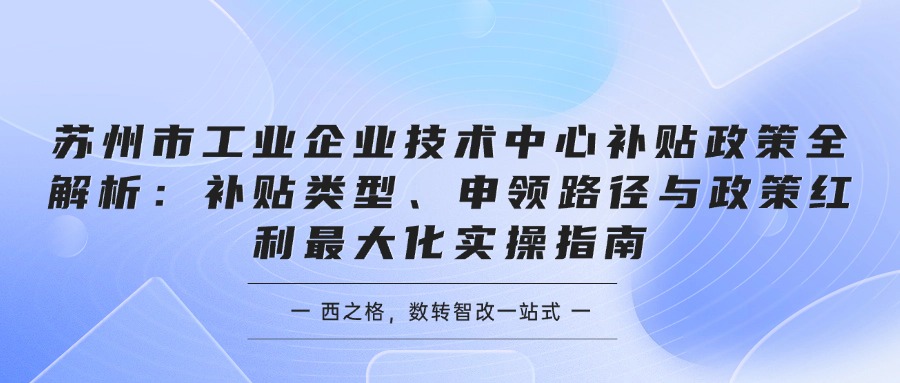 苏州市工业企业技术中心补贴政策全解析：补贴类型、申领路径与政策红利最大化实操指南