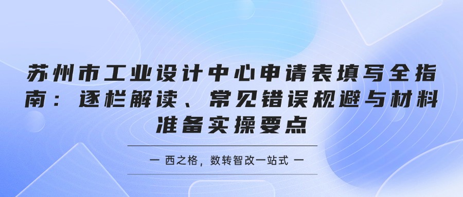 苏州市工业设计中心申请表填写全指南：逐栏解读、常见错误规避与材料准备实操要点