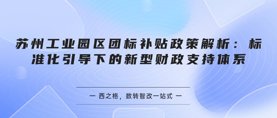 苏州工业园区团标补贴政策解析：标准化引导下的新型财政支持体系