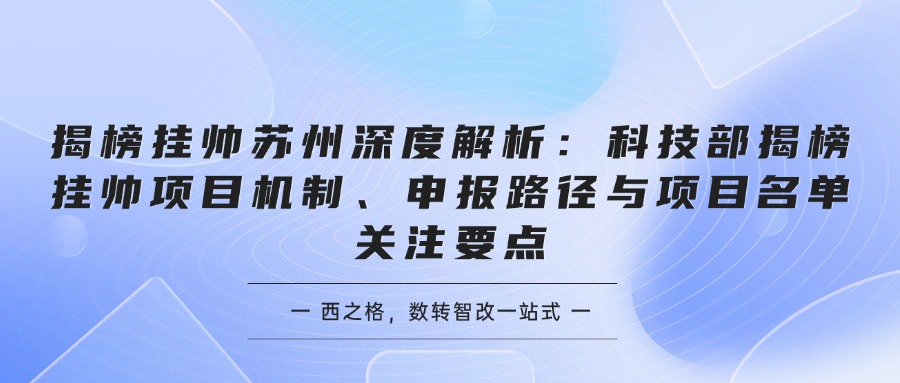 揭榜挂帅苏州深度解析：科技部揭榜挂帅项目机制、申报路径与项目名单关注要点