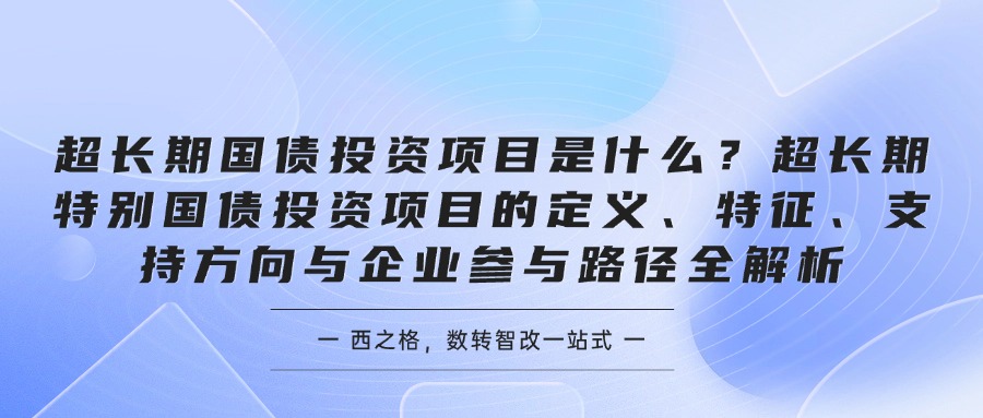 超长期国债投资项目是什么？超长期特别国债投资项目的定义、特征、支持方向与企业参与路径全解析