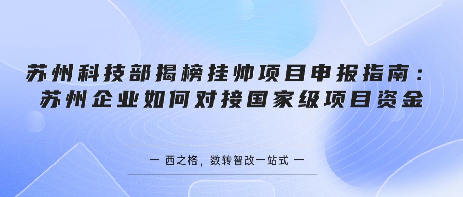 苏州科技部揭榜挂帅项目申报指南：苏州企业如何对接国家级项目资金