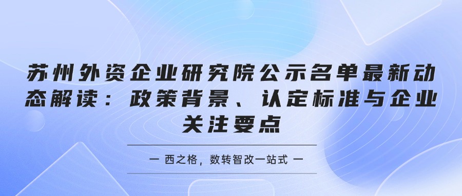 苏州外资企业研究院公示名单最新动态解读：政策背景、认定标准与企业关注要点