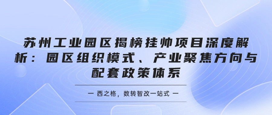 苏州工业园区揭榜挂帅项目深度解析：园区组织模式、产业聚焦方向与配套政策体系