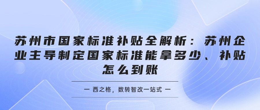苏州市国家标准补贴全解析：苏州企业主导制定国家标准能拿多少、补贴怎么到账