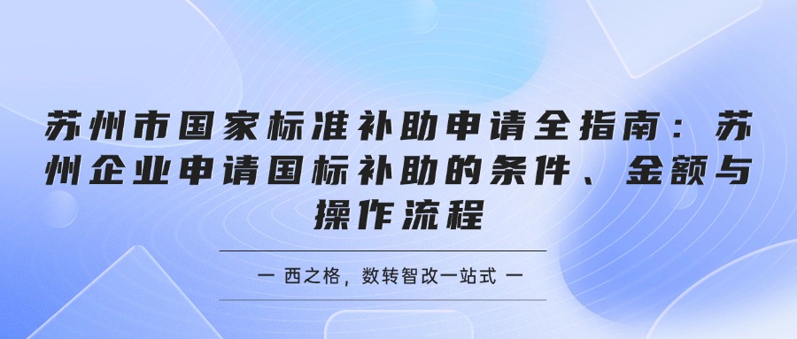 苏州市国家标准补助申请全指南：苏州企业申请国标补助的条件、金额与操作流程