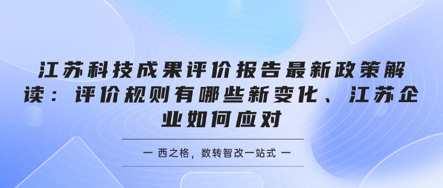 江苏科技成果评价报告最新政策解读：评价规则有哪些新变化、江苏企业如何应对