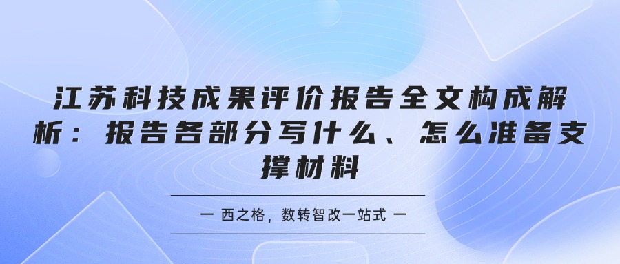江苏科技成果评价报告全文构成解析：报告各部分写什么、怎么准备支撑材料