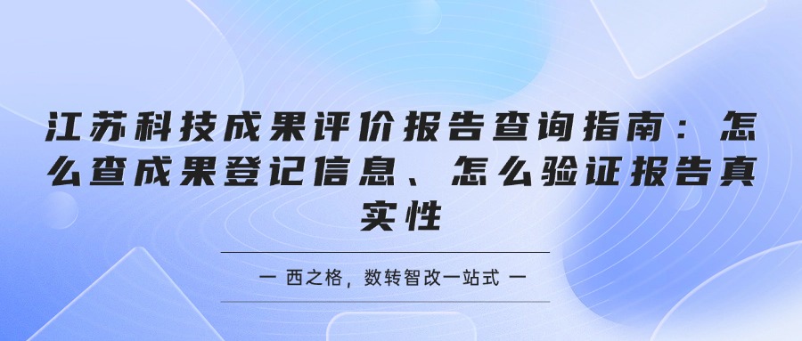 江苏科技成果评价报告查询指南：怎么查成果登记信息、怎么验证报告真实性