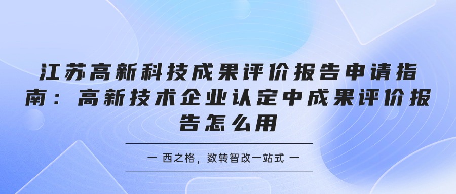 江苏高新科技成果评价报告申请指南：高新技术企业认定中成果评价报告怎么用
