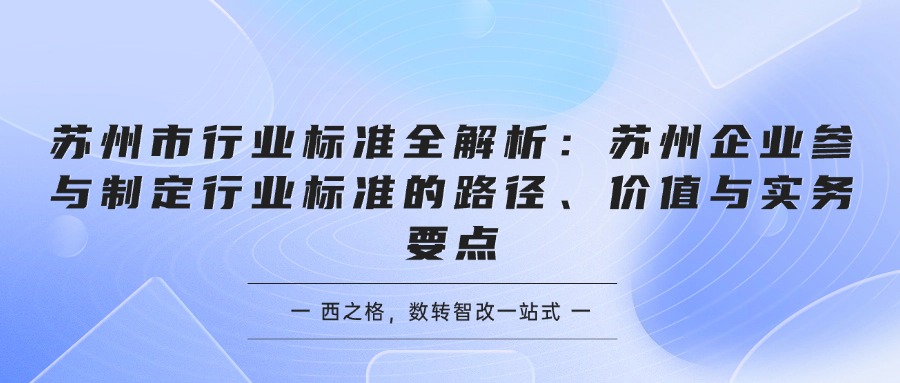 苏州市行业标准全解析：苏州企业参与制定行业标准的路径、价值与实务要点