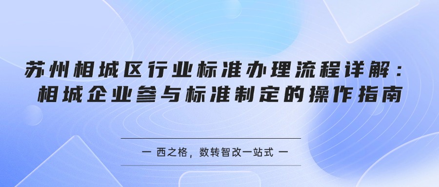 苏州相城区行业标准办理流程详解：相城企业参与标准制定的操作指南