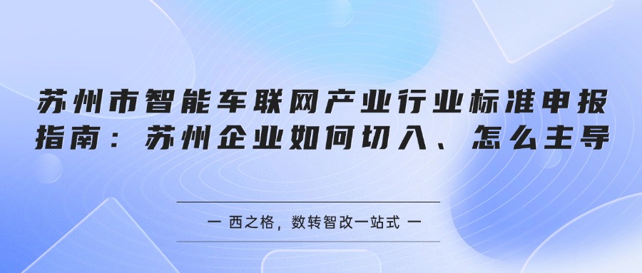 苏州市智能车联网产业行业标准申报指南：苏州企业如何切入、怎么主导