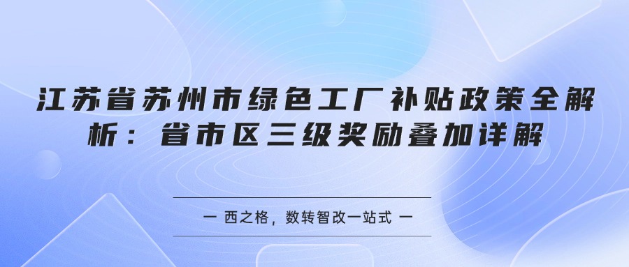 江苏省苏州市绿色工厂补贴政策全解析：省市区三级奖励叠加详解