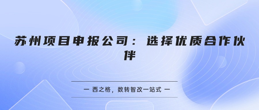 苏州项目申报公司：选择优质合作伙伴