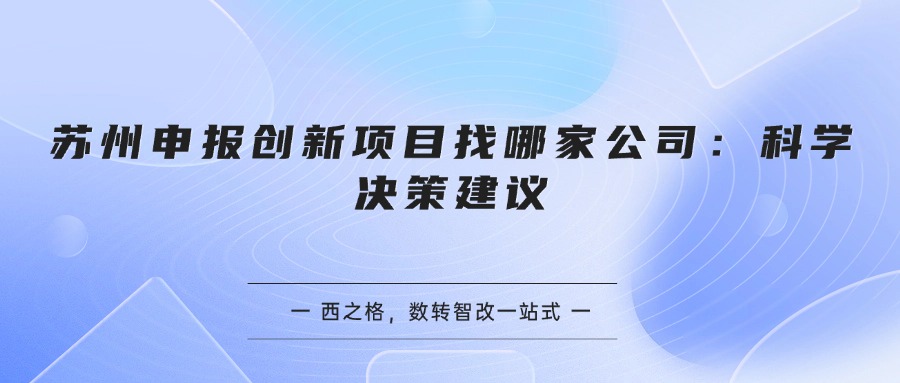苏州申报创新项目找哪家公司：科学决策建议