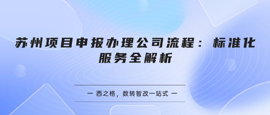苏州项目申报办理公司流程：标准化服务全解析