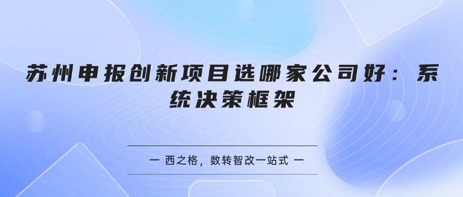 苏州申报创新项目选哪家公司好：系统决策框架