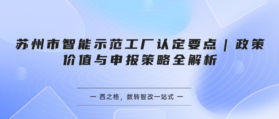 苏州市智能示范工厂认定要点｜政策价值与申报策略全解析