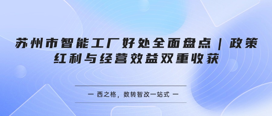 苏州市智能工厂好处全面盘点｜政策红利与经营效益双重收获