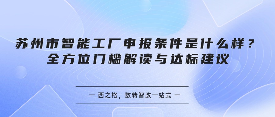 苏州市智能工厂申报条件是什么样？全方位门槛解读与达标建议