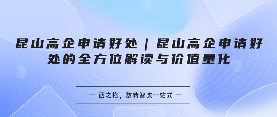 昆山高企申请好处｜昆山高企申请好处的全方位解读与价值量化