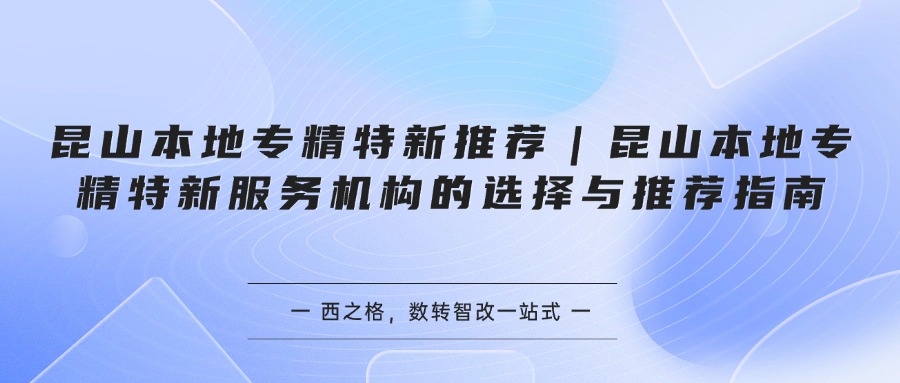 昆山本地专精特新推荐｜昆山本地专精特新服务机构的选择与推荐指南