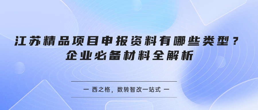 江苏精品项目申报资料有哪些类型？企业必备材料全解析