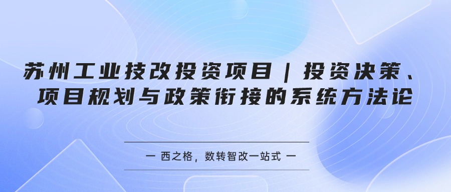 苏州工业技改投资项目｜投资决策、项目规划与政策衔接的系统方法论