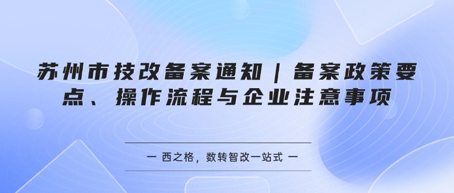 苏州市技改备案通知｜备案政策要点、操作流程与企业注意事项