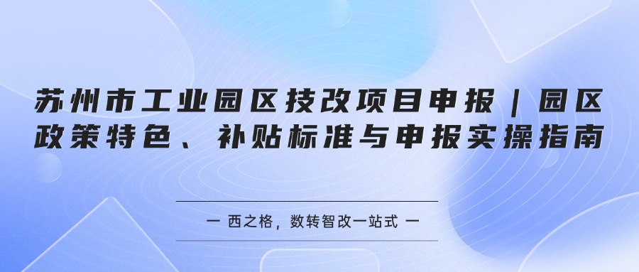 苏州市工业园区技改项目申报｜园区政策特色、补贴标准与申报实操指南
