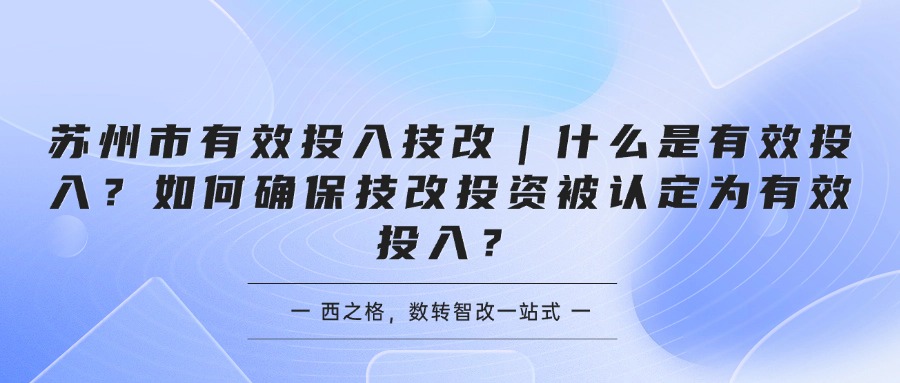苏州市有效投入技改｜什么是有效投入？如何确保技改投资被认定为有效投入？