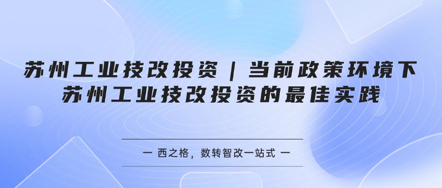 苏州工业技改投资｜当前政策环境下苏州工业技改投资的最佳实践