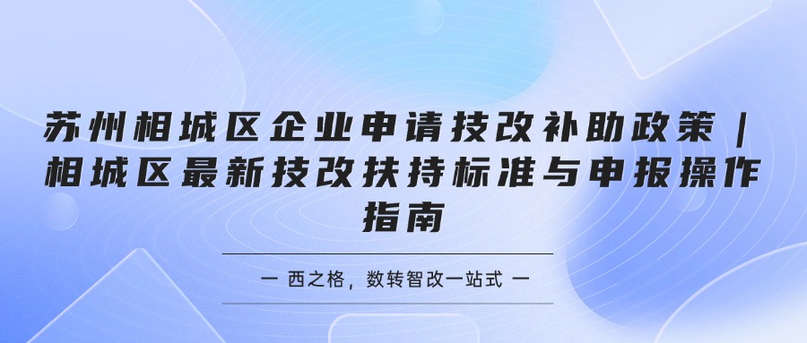 苏州相城区企业申请技改补助政策｜相城区最新技改扶持标准与申报操作指南