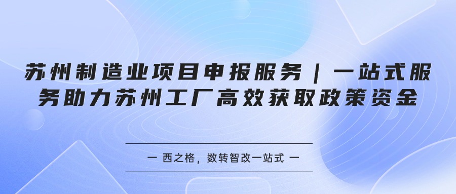 苏州制造业项目申报服务｜一站式服务助力苏州工厂高效获取政策资金
