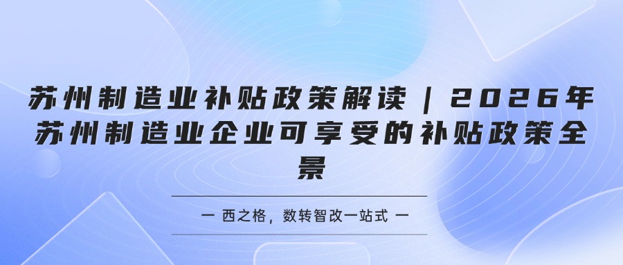 苏州制造业补贴政策解读｜2026年苏州制造业企业可享受的补贴政策全景